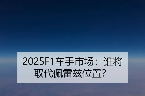 2025F1车手市场：谁将取代佩雷兹位置？