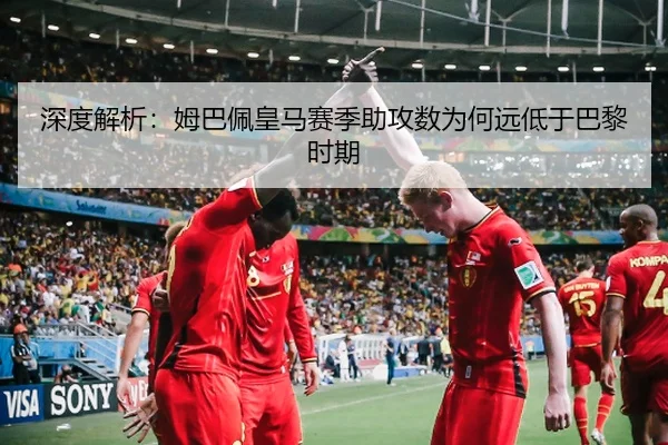 深度解析：姆巴佩皇马赛季助攻数为何远低于巴黎时期